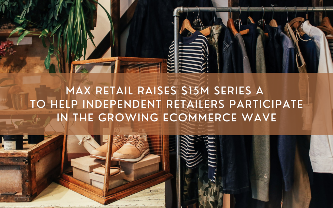 Max Retail Raises $15M Series A to Help Independent Retailers Participate in the Growing Ecommerce Wave
