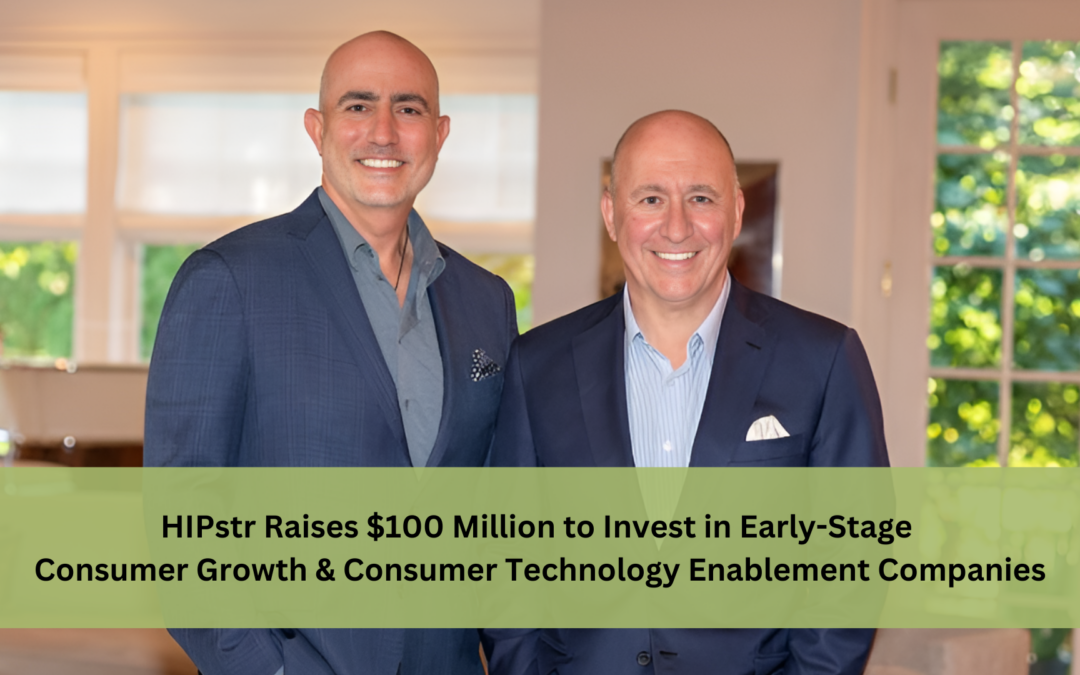 HIPstr Raises $100 Million to Invest in Early-Stage Consumer Growth & Consumer Technology Enablement Companies